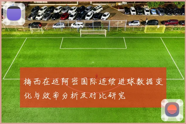 梅西在迈阿密国际连续进球数据变化与效率分析及对比研究
